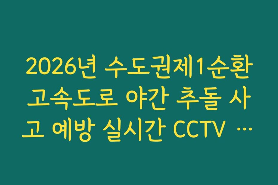 2026년 수도권제1순환고속도로 야간 추돌 사고 예방 실시간 CCTV 방법