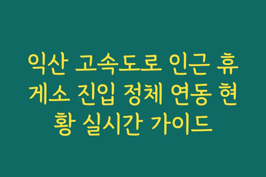 익산 고속도로 인근 휴게소 진입 정체 연동 현황 실시간 가이드