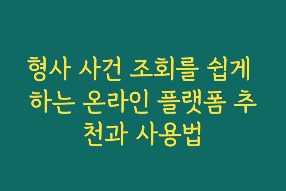 형사 사건 조회를 쉽게 하는 온라인 플랫폼 추천과 사용법