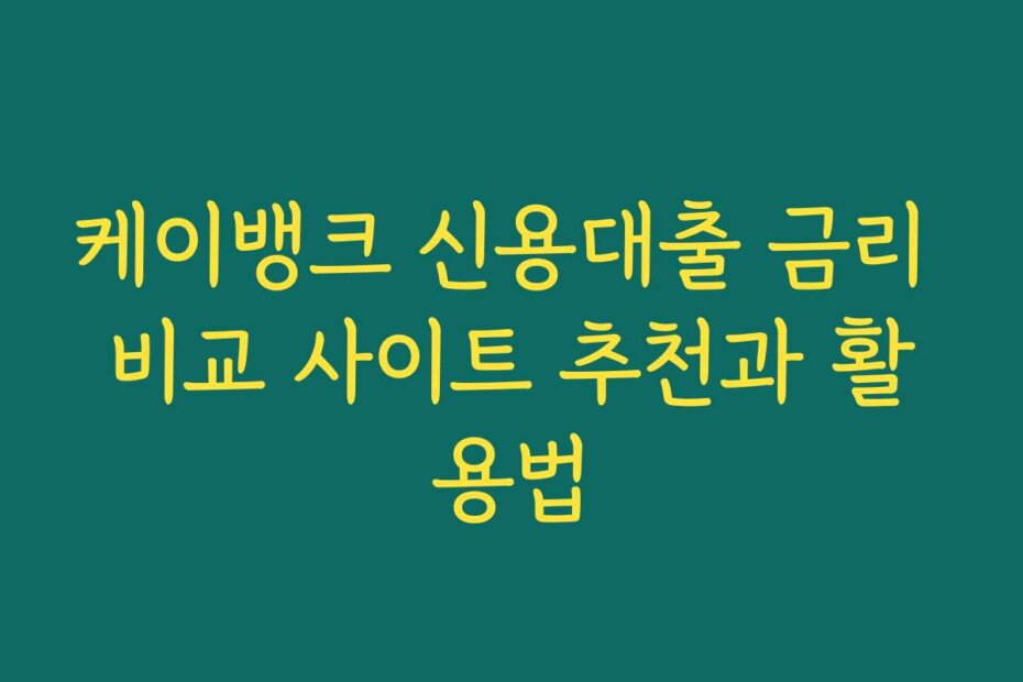 케이뱅크 신용대출 금리 비교 사이트 추천과 활용법