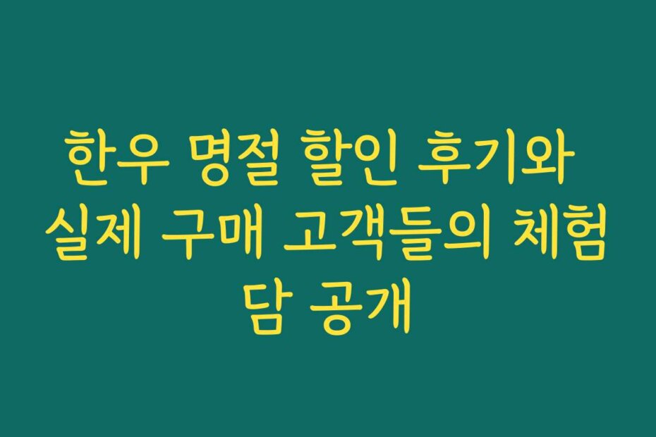 한우 명절 할인 후기와 실제 구매 고객들의 체험담 공개