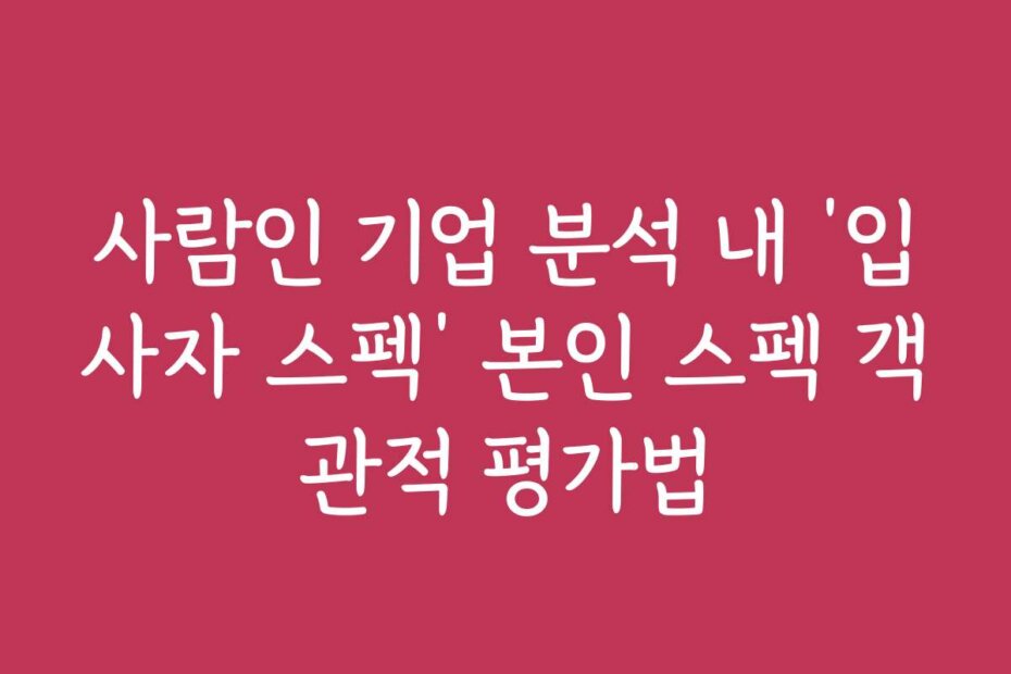 사람인 기업 분석 내 ‘입사자 스펙’ 본인 스펙 객관적 평가법