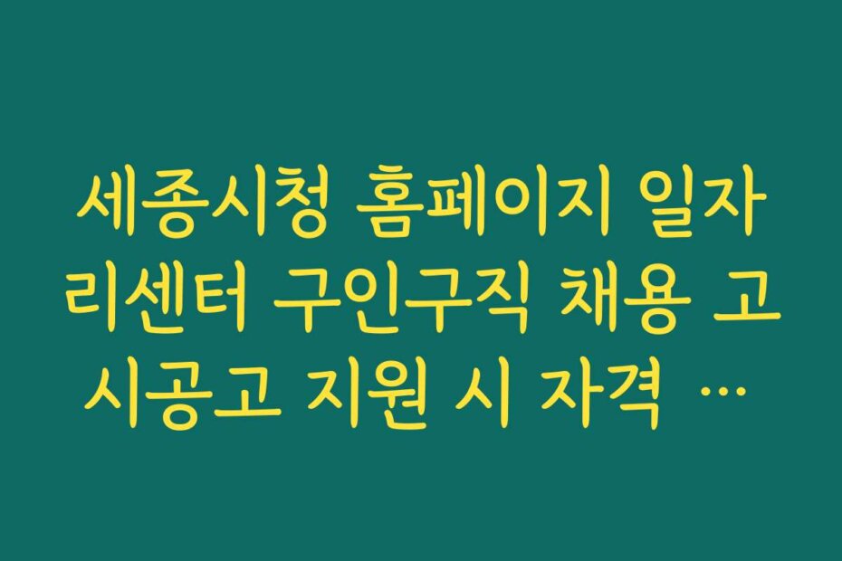 세종시청 홈페이지 일자리센터 구인구직 채용 고시공고 지원 시 자격 조건과 필수 서류 안내