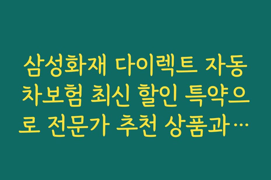 삼성화재 다이렉트 자동차보험 최신 할인 특약으로 전문가 추천 상품과 인기 순위를 통해 선택하세요