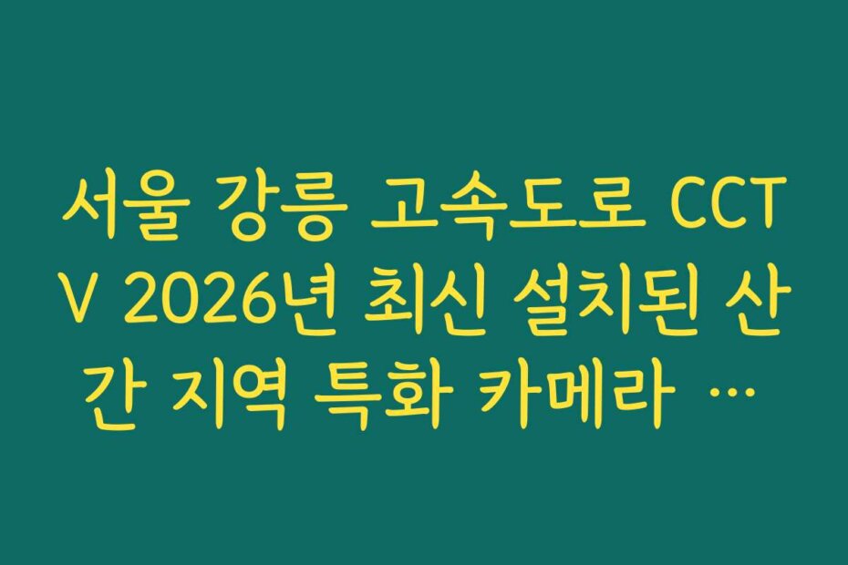 서울 강릉 고속도로 CCTV 2026년 최신 설치된 산간 지역 특화 카메라 위치