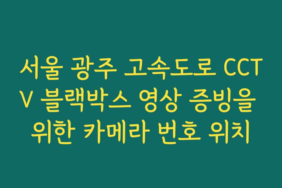서울 광주 고속도로 CCTV 블랙박스 영상 증빙을 위한 카메라 번호 위치