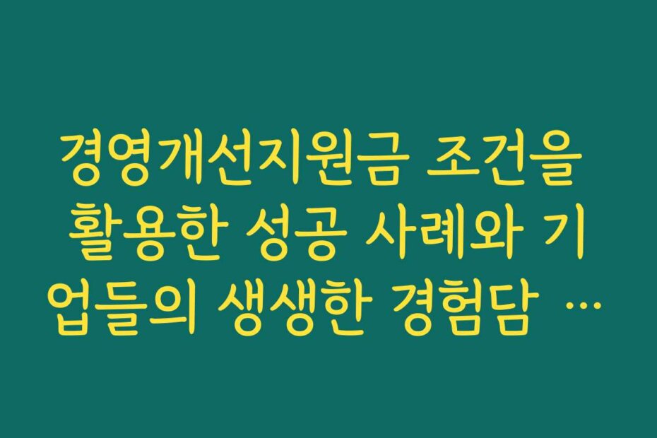 경영개선지원금 조건을 활용한 성공 사례와 기업들의 생생한 경험담 공유