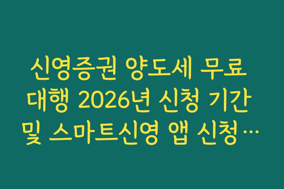 신영증권 양도세 무료 대행 2026년 신청 기간 및 스마트신영 앱 신청 가이드