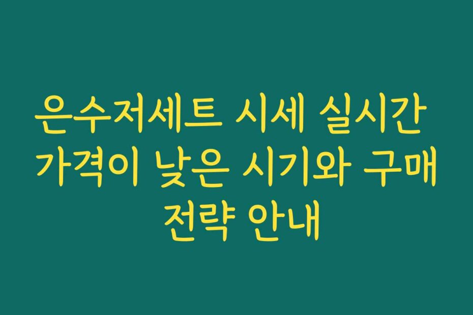 은수저세트 시세 실시간 가격이 낮은 시기와 구매 전략 안내