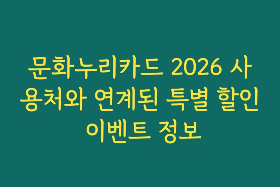 문화누리카드 2026 사용처와 연계된 특별 할인 이벤트 정보