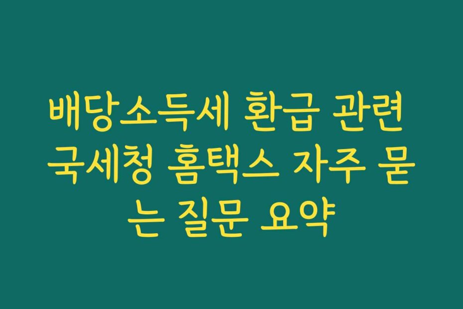 배당소득세 환급 관련 국세청 홈택스 자주 묻는 질문 요약