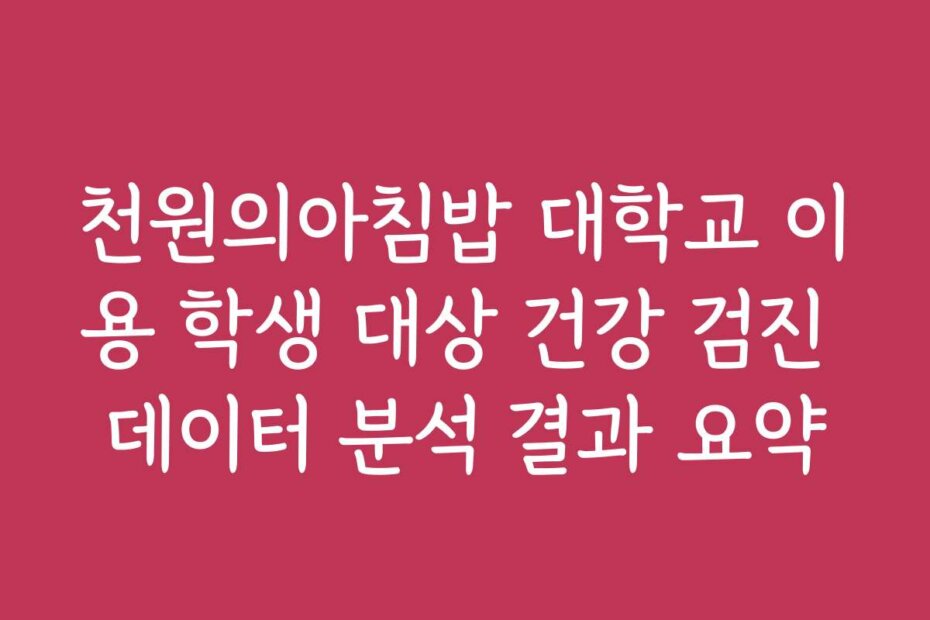 천원의아침밥 대학교 이용 학생 대상 건강 검진 데이터 분석 결과 요약