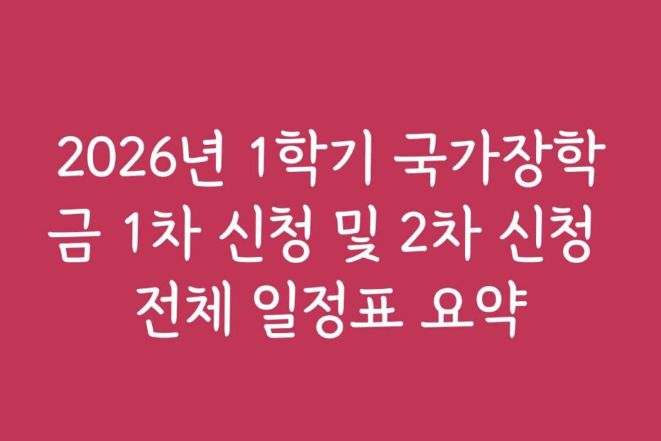 2026년 1학기 국가장학금 1차 신청 및 2차 신청 전체 일정표 요약