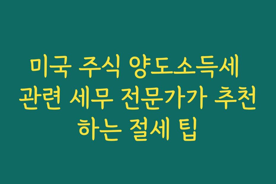 미국 주식 양도소득세 관련 세무 전문가가 추천하는 절세 팁