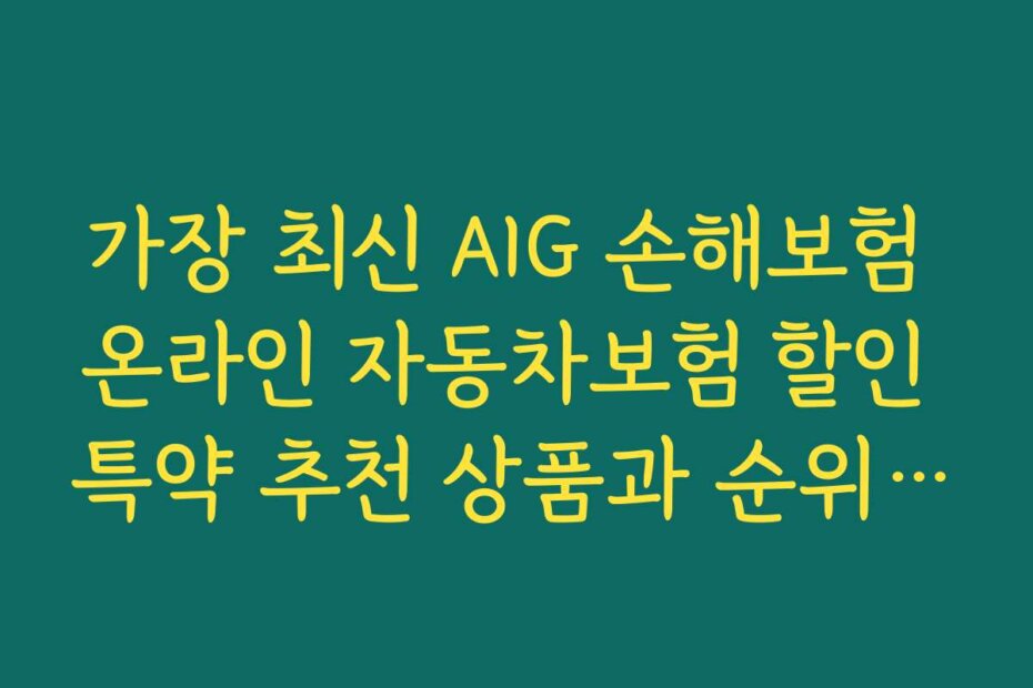 가장 최신 AIG 손해보험 온라인 자동차보험 할인 특약 추천 상품과 순위 정보 공개