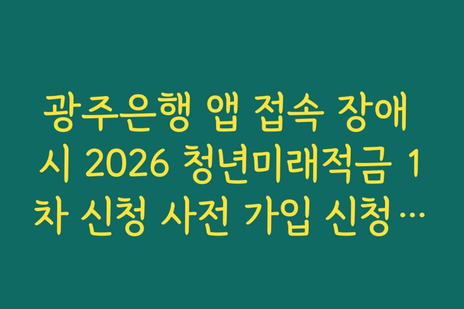 광주은행 앱 접속 장애 시 2026 청년미래적금 1차 신청 사전 가입 신청 완료 우회 팁