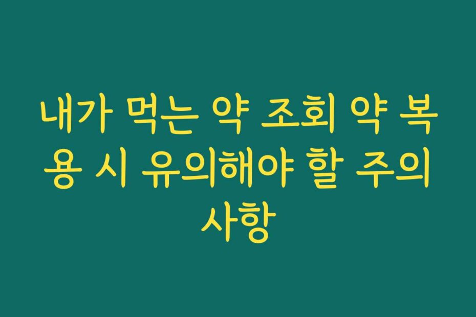 내가 먹는 약 조회 약 복용 시 유의해야 할 주의사항