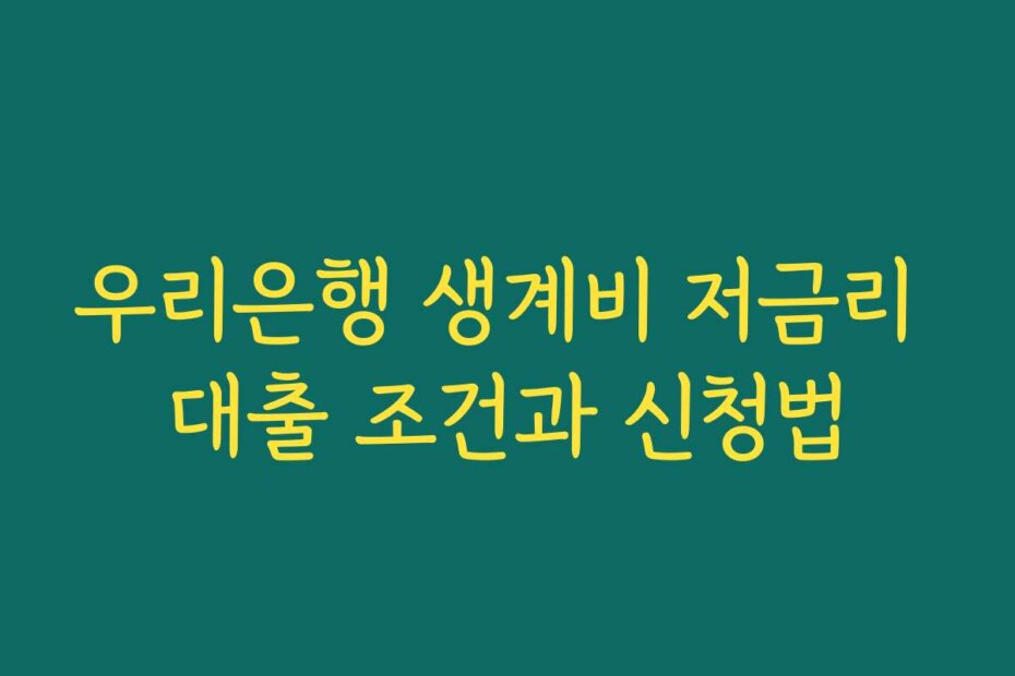우리은행 생계비 저금리 대출 조건과 신청법