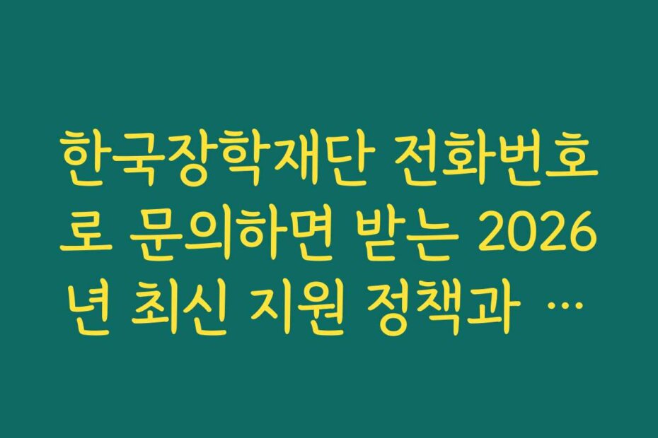 한국장학재단 전화번호로 문의하면 받는 2026년 최신 지원 정책과 혜택 정보