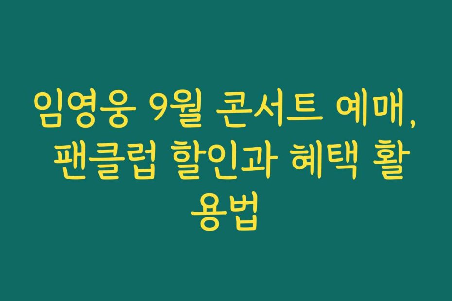 임영웅 9월 콘서트 예매, 팬클럽 할인과 혜택 활용법
