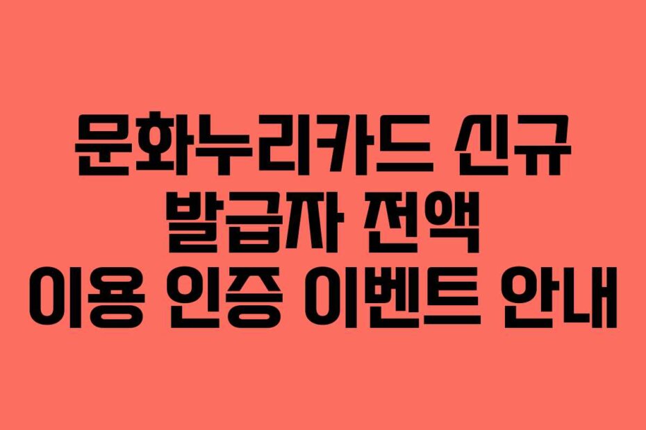 문화누리카드 신규 발급자 전액 이용 인증 이벤트 안내