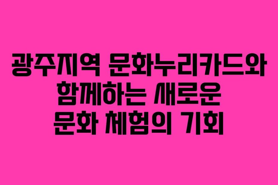 광주지역 문화누리카드와 함께하는 새로운 문화 체험의 기회
