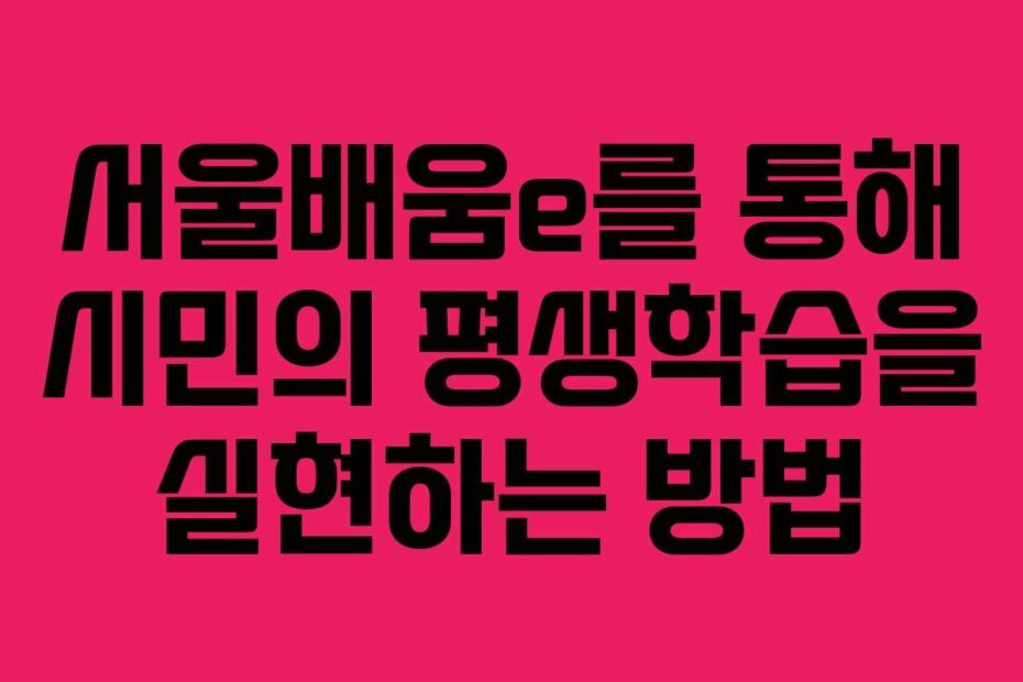 서울배움e를 통해 시민의 평생학습을 실현하는 방법