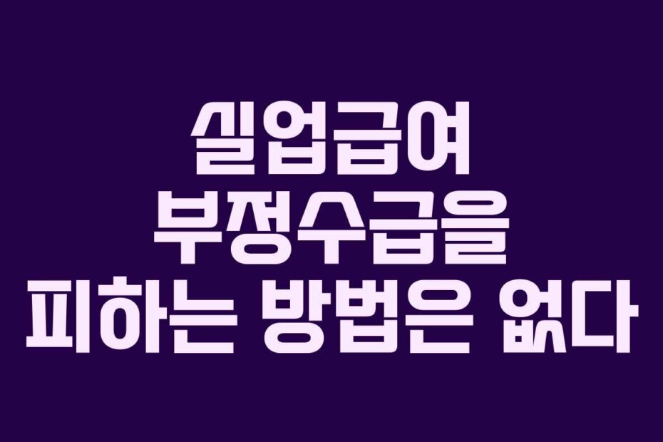 실업급여 부정수급을 피하는 방법은 없다