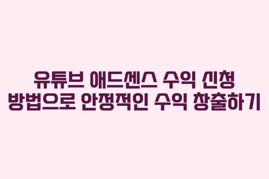 유튜브 애드센스 수익 신청 방법으로 안정적인 수익 창출하기