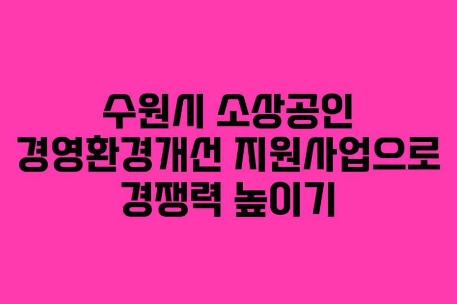 수원시 소상공인 경영환경개선 지원사업으로 경쟁력 높이기