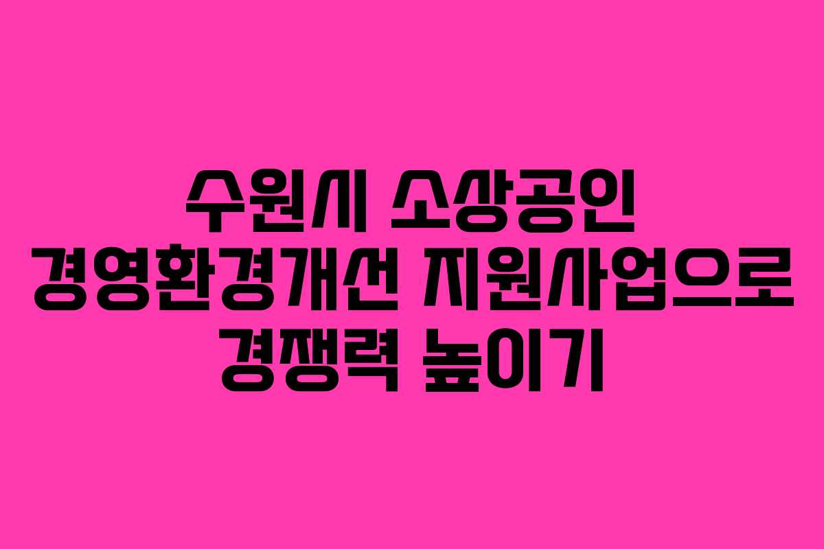 수원시 소상공인 경영환경개선 지원사업으로 경쟁력 높이기