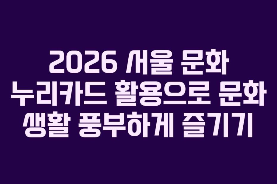 2026 서울 문화 누리카드 활용으로 문화 생활 풍부하게 즐기기