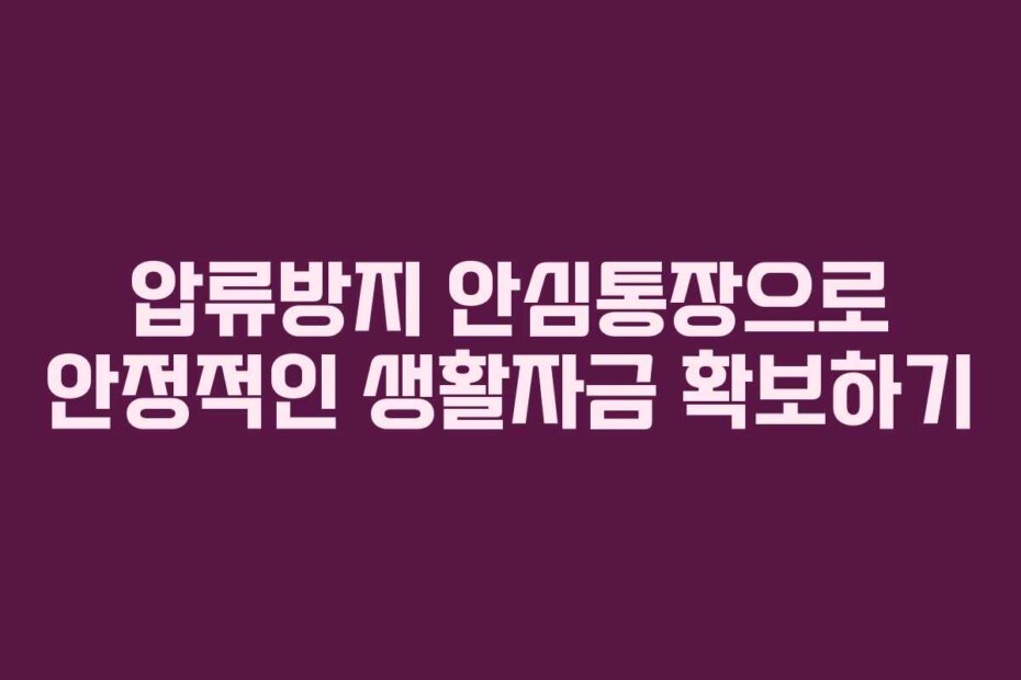 압류방지 안심통장으로 안정적인 생활자금 확보하기