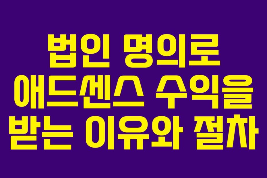 법인 명의로 애드센스 수익을 받는 이유와 절차