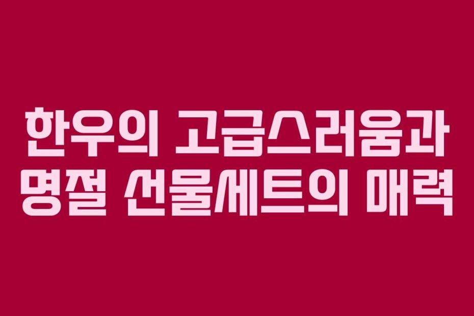 한우의 고급스러움과 명절 선물세트의 매력