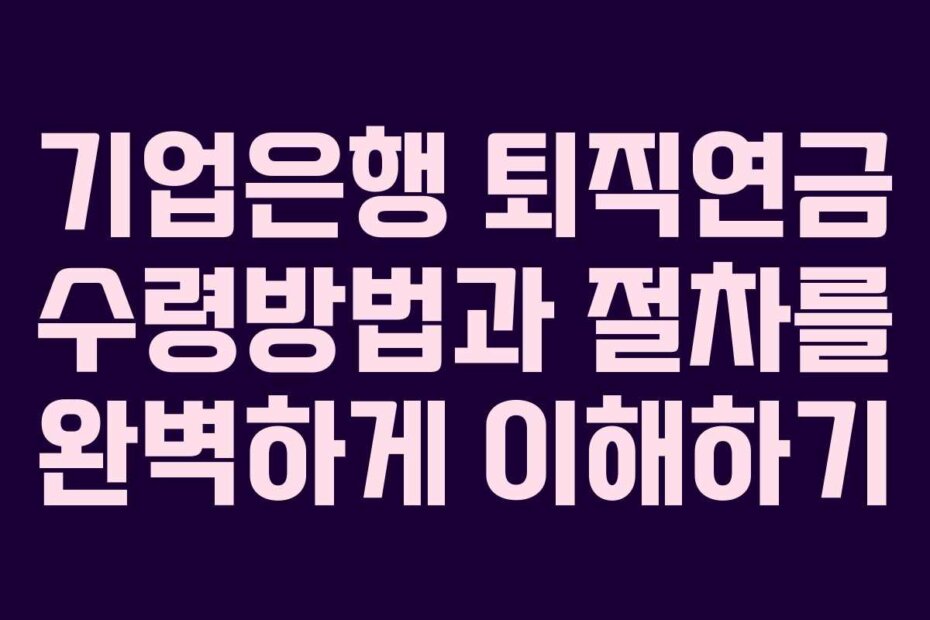 기업은행 퇴직연금 수령방법과 절차를 완벽하게 이해하기