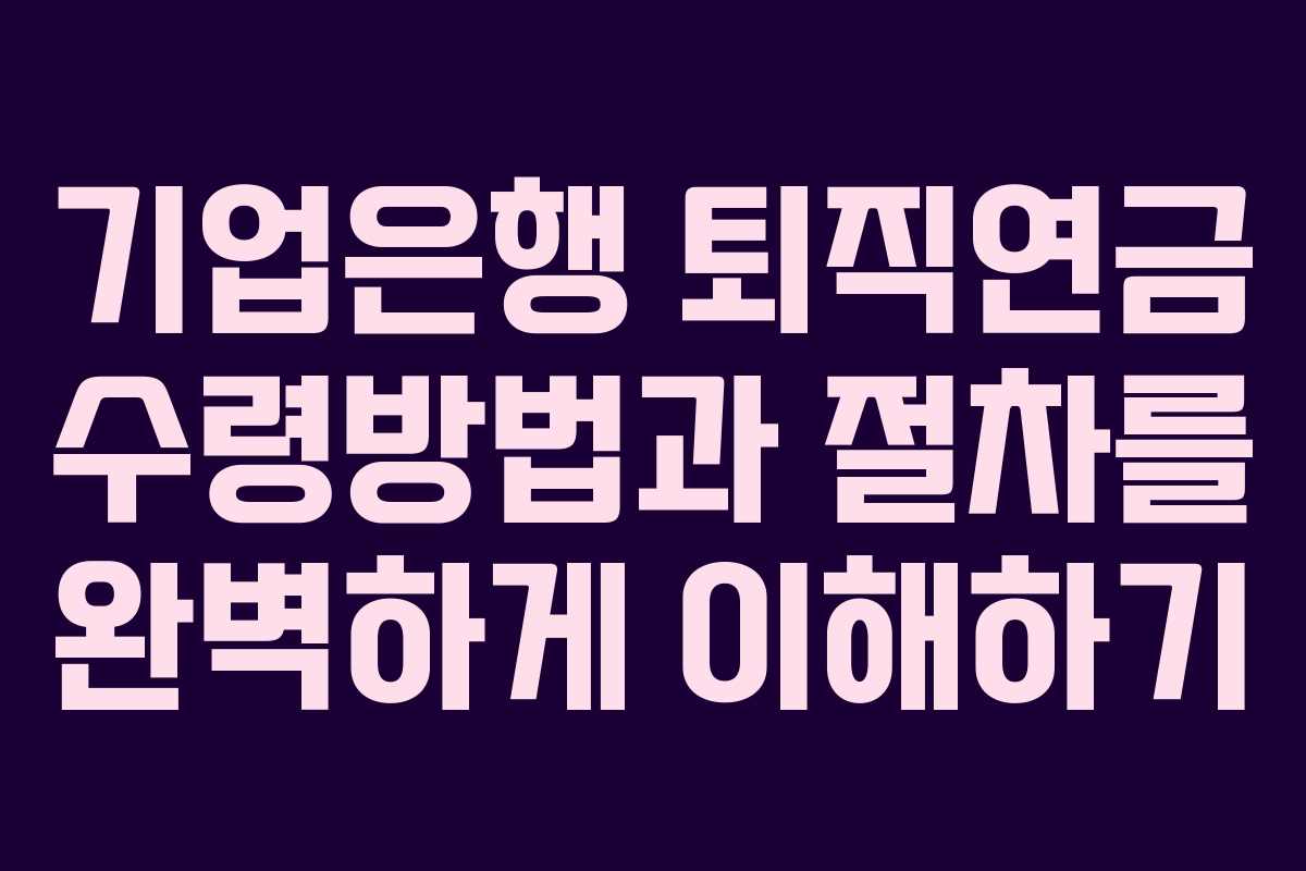 기업은행 퇴직연금 수령방법과 절차를 완벽하게 이해하기