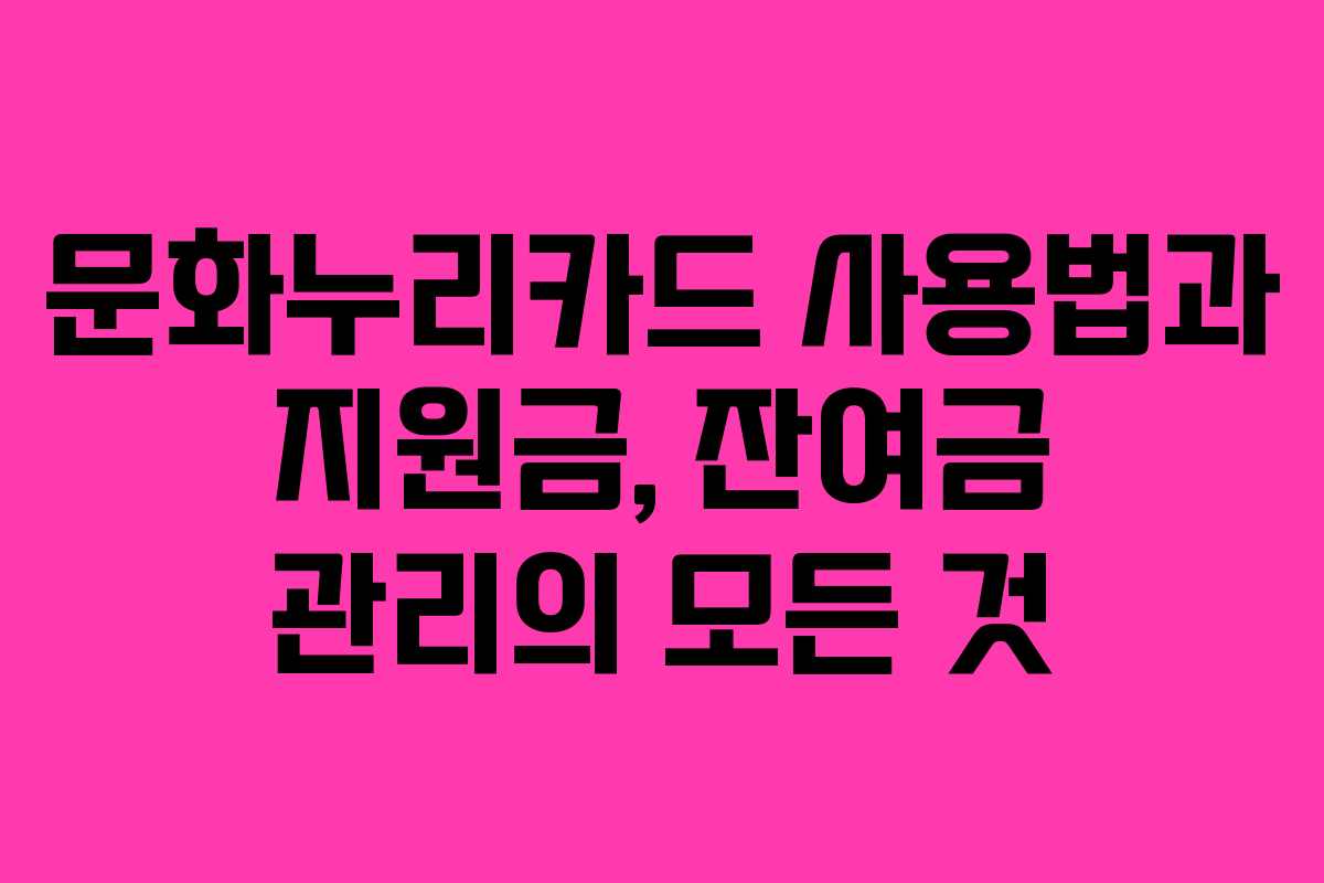문화누리카드 사용법과 지원금, 잔여금 관리의 모든 것