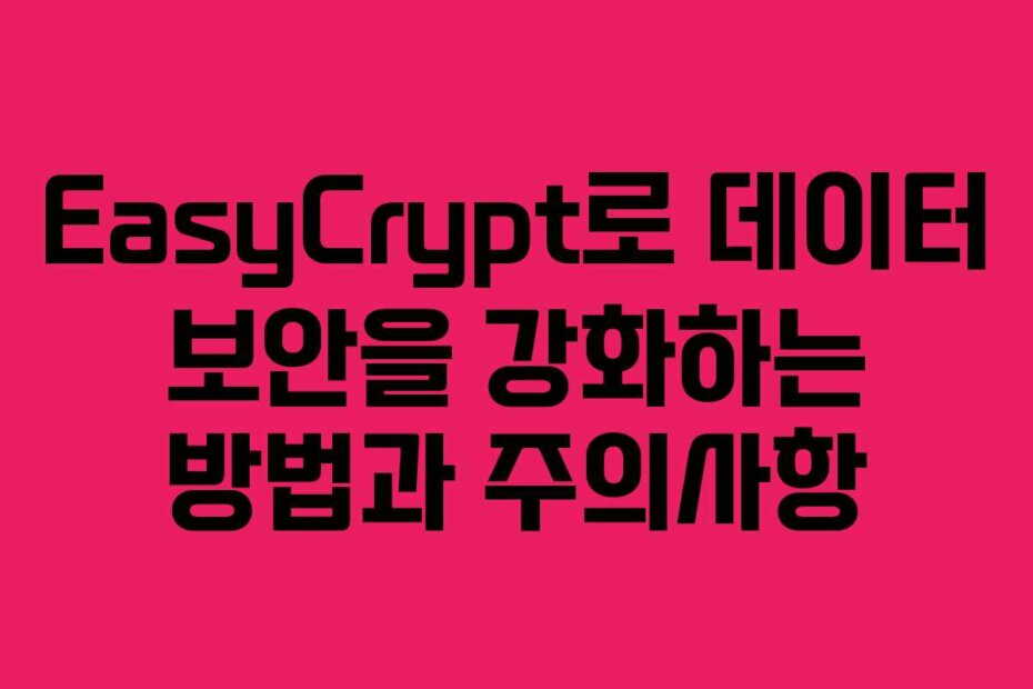 EasyCrypt로 데이터 보안을 강화하는 방법과 주의사항