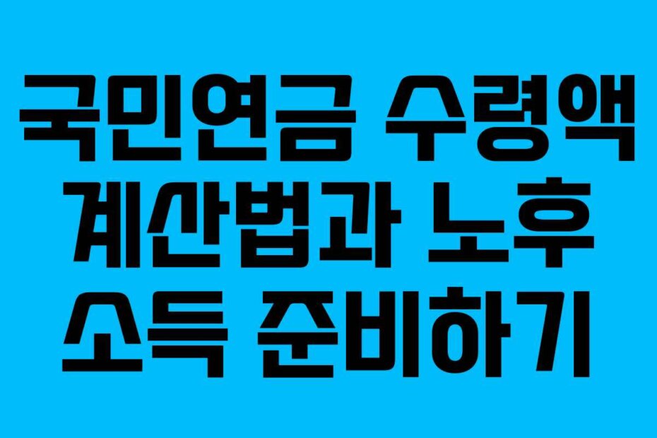 국민연금 수령액 계산법과 노후 소득 준비하기