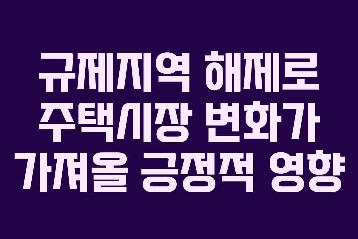 규제지역 해제로 주택시장 변화가 가져올 긍정적 영향