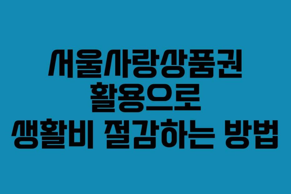 서울사랑상품권 활용으로 생활비 절감하는 방법