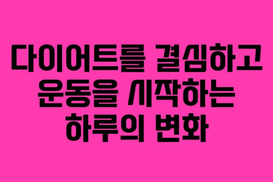 다이어트를 결심하고 운동을 시작하는 하루의 변화