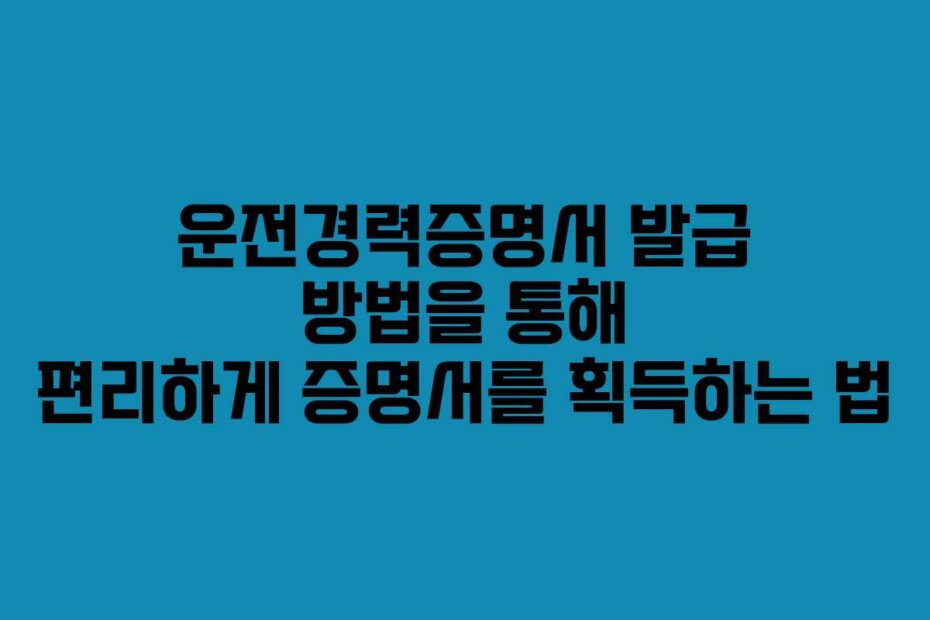 운전경력증명서 발급 방법을 통해 편리하게 증명서를 획득하는 법