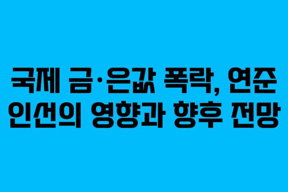 국제 금·은값 폭락, 연준 인선의 영향과 향후 전망