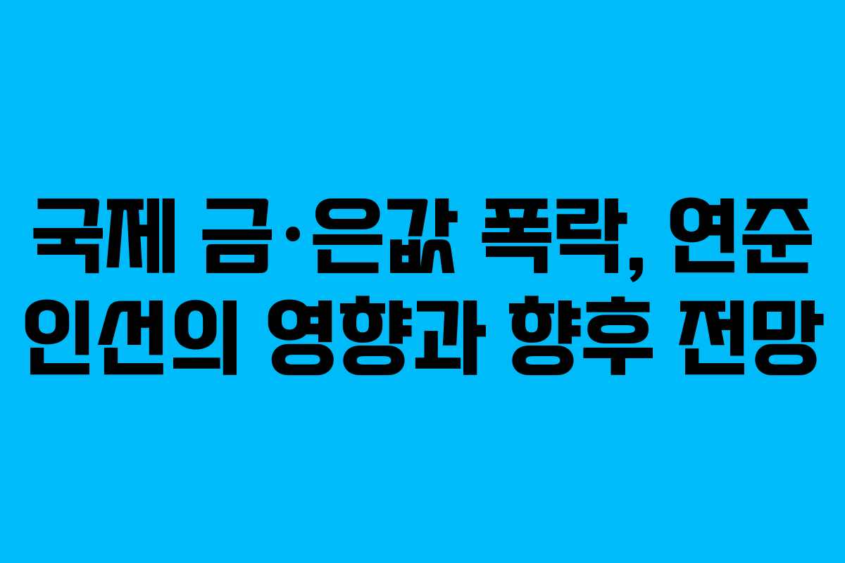 국제 금·은값 폭락, 연준 인선의 영향과 향후 전망