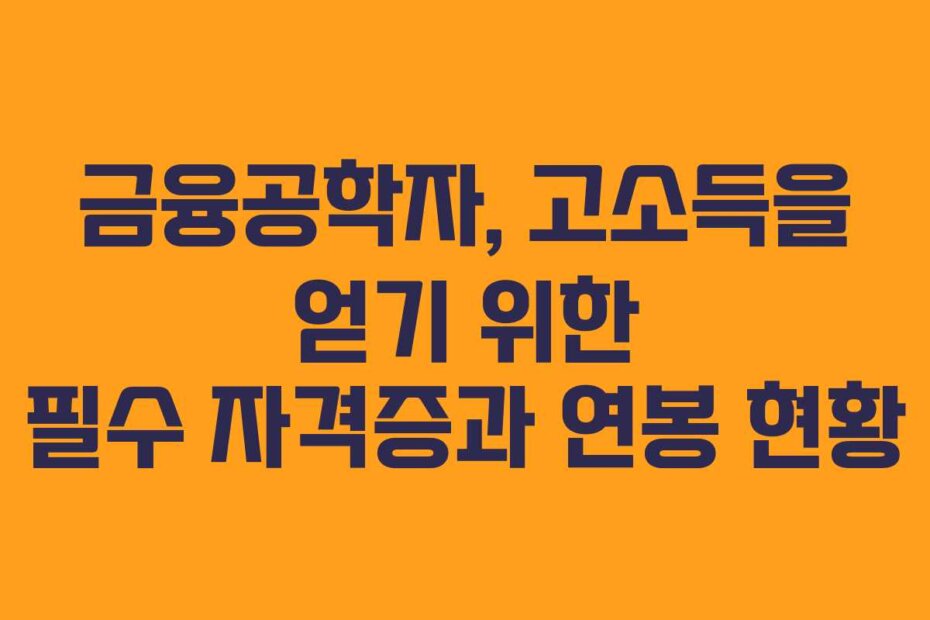 금융공학자, 고소득을 얻기 위한 필수 자격증과 연봉 현황