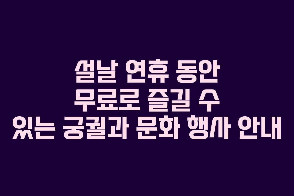 설날 연휴 동안 무료로 즐길 수 있는 궁궐과 문화 행사 안내