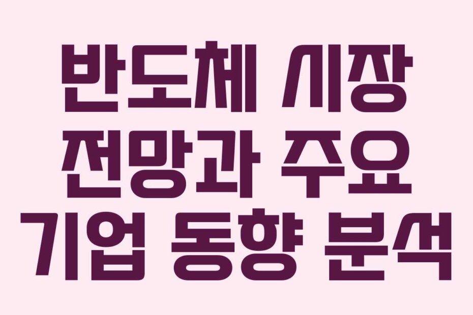 반도체 시장 전망과 주요 기업 동향 분석