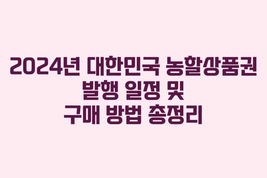 2024년 대한민국 농할상품권 발행 일정 및 구매 방법 총정리
